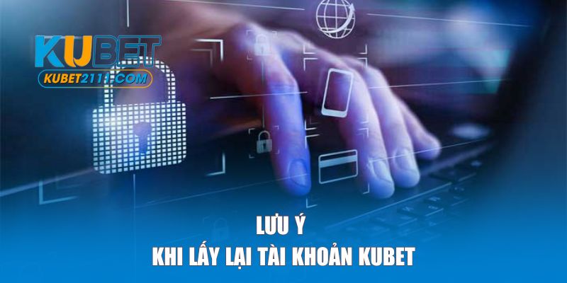 Lưu ý quan trọng khi lấy lại tài khoản KUBET để tránh rủi ro
