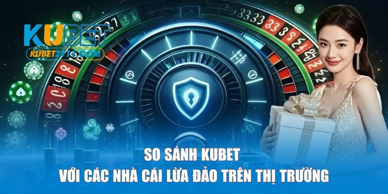 So sánh KUBET với các nhà cái lừa đảo trên thị trường