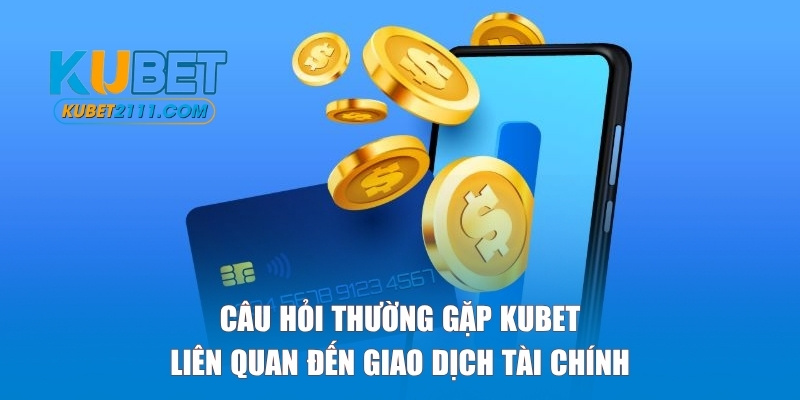 Nhóm các câu hỏi thường gặp Kubet về nạp-rút tiền