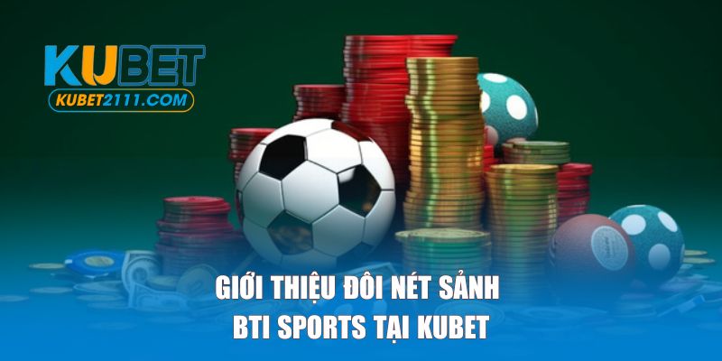 Giới thiệu đôi nét sảnh BTI Sports tại Kubet