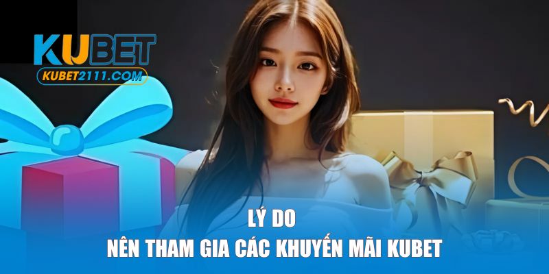 Lý do bạn nên tham gia các khuyến mãi tại KUBET