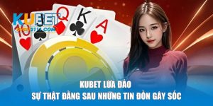 kubet lừa đảo sựu thật đằng sau