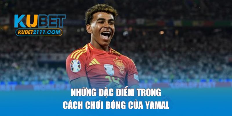 Những đặc điểm trong cách chơi bóng của Yamal