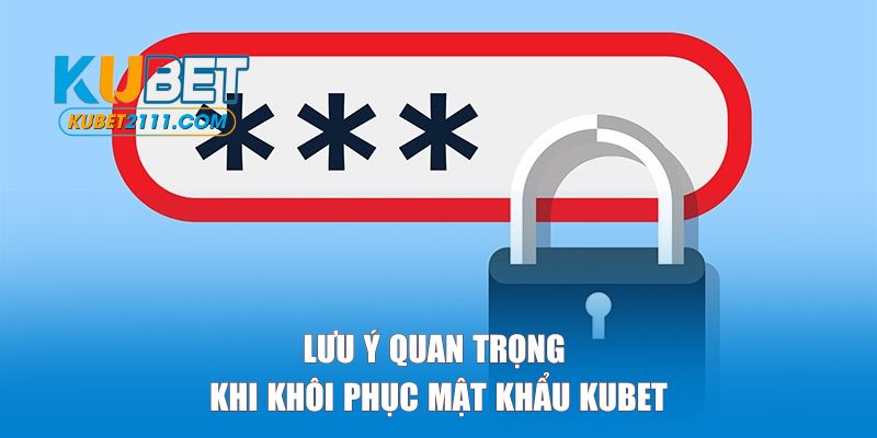 Những lưu ý quan trọng khi khôi phục mật khẩu KUBET