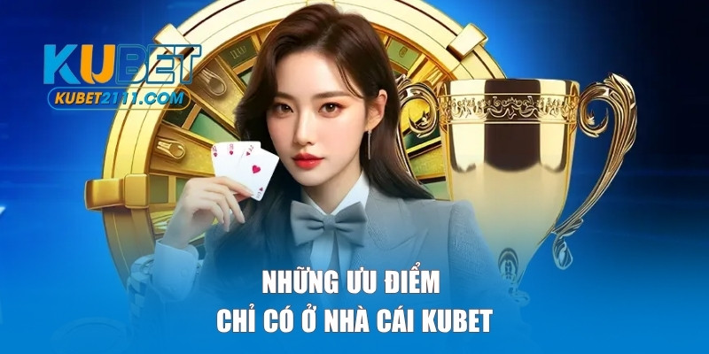 Những ưu điểm chỉ có ở Kubet
