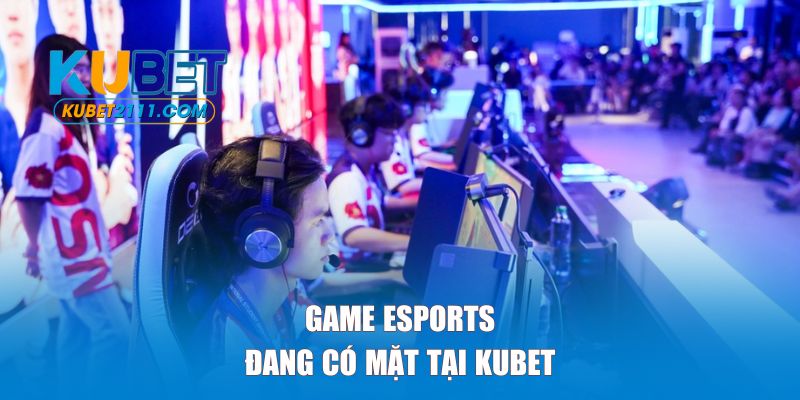 Những tựa game esports hấp dẫn nhất đang có mặt tại KUBET