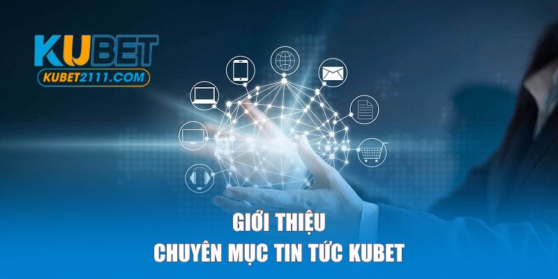 Giới thiệu sơ lược về chuyên mục tin tức KUBET